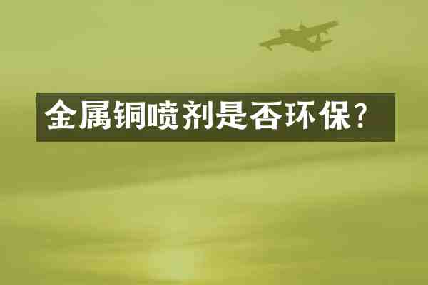 金属铜喷剂是否环保?