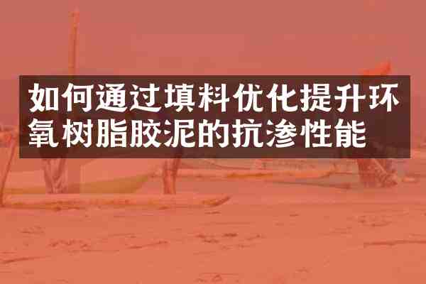 如何通过填料优化提升环氧树脂胶泥的抗渗性能