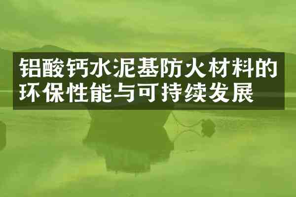 铝酸钙水泥基防火材料的环保性能与可持续发展