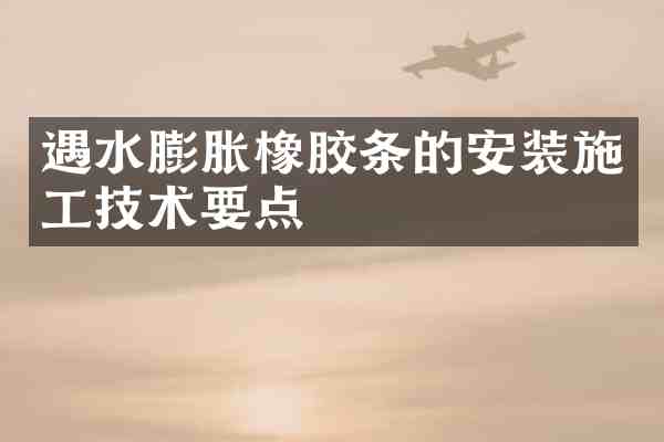 遇水膨胀橡胶条的安装施工技术要点