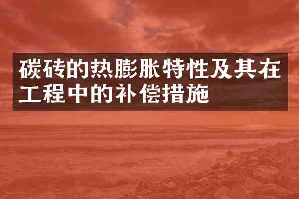 碳砖的热膨胀特性及其在工程中的补偿措施