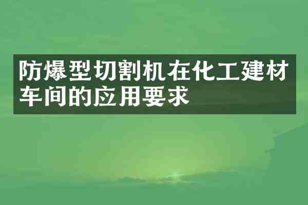 防爆型切割机在化工建材车间的应用要求