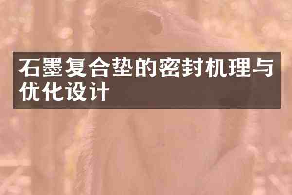 石墨复合垫的密封机理与优化设计