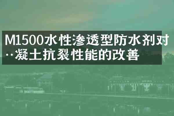 M1500水性渗透型防水剂对混凝土抗裂性能的改善