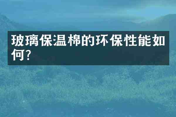 玻璃保温棉的环保性能如何?