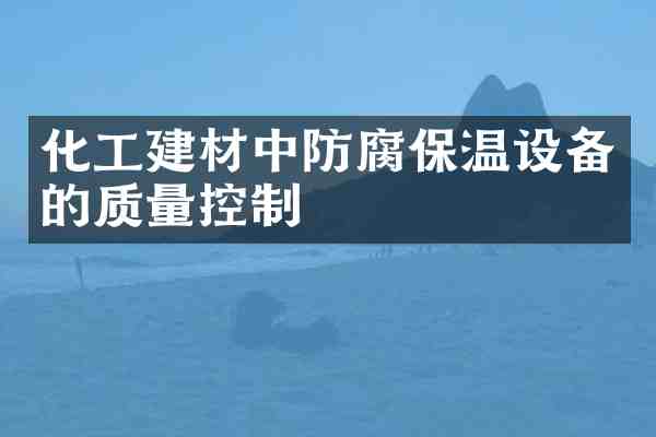 化工建材中防腐保温设备的质量控制