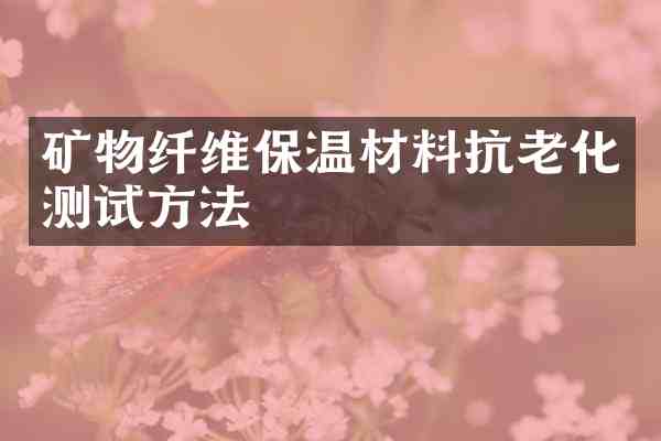 矿物纤维保温材料抗老化测试方法