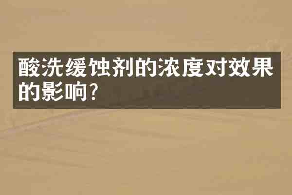 酸洗缓蚀剂的浓度对效果的影响?