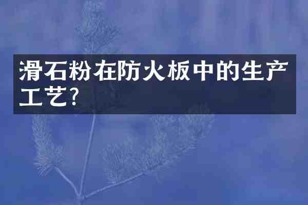 滑石粉在防火板中的生产工艺?