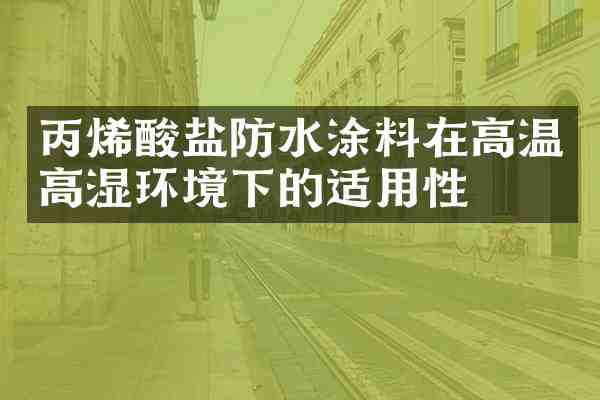 丙烯酸盐防水涂料在高温高湿环境下的适用性