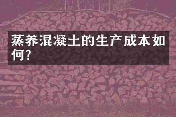 蒸养混凝土的生产成本如何?