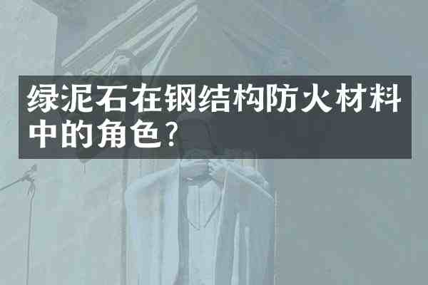 绿泥石在钢结构防火材料中的角色?