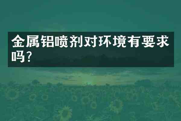 金属铝喷剂对环境有要求吗?