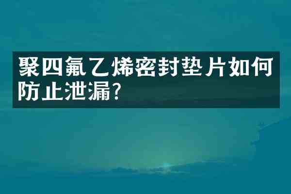 聚四氟乙烯密封垫片如何防止泄漏？