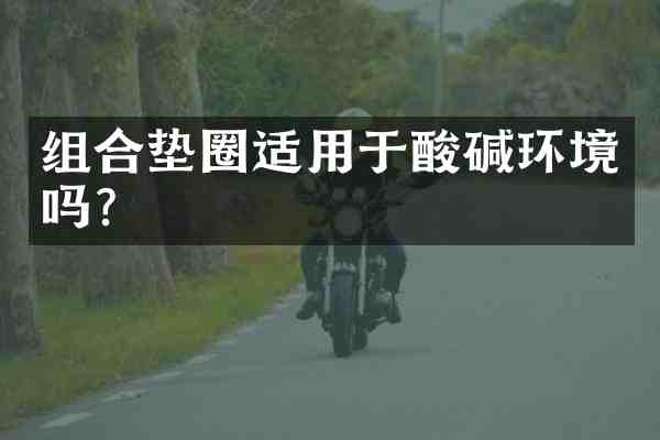 组合垫圈适用于酸碱环境吗?