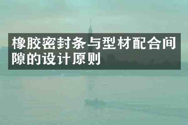 橡胶密封条与型材配合间隙的设计原则