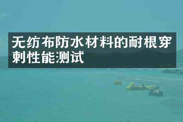 无纺布防水材料的耐根穿刺性能测试