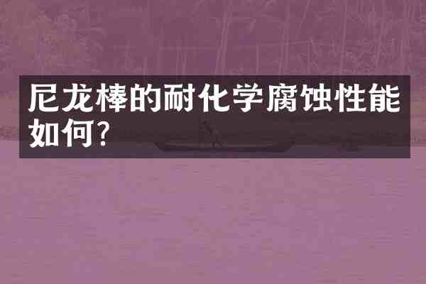 尼龙棒的耐化学腐蚀性能如何？