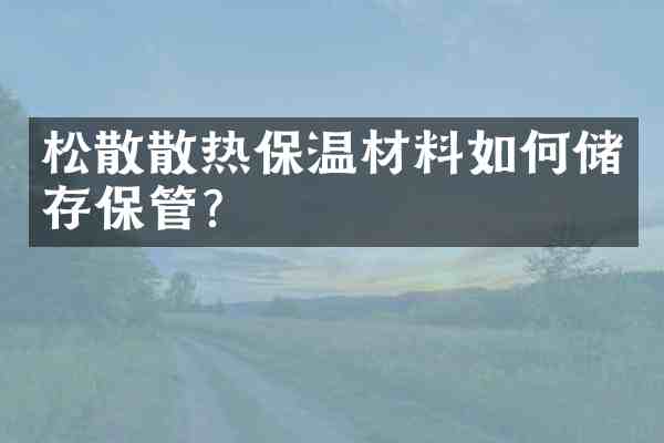 松散散热保温材料如何储存保管？