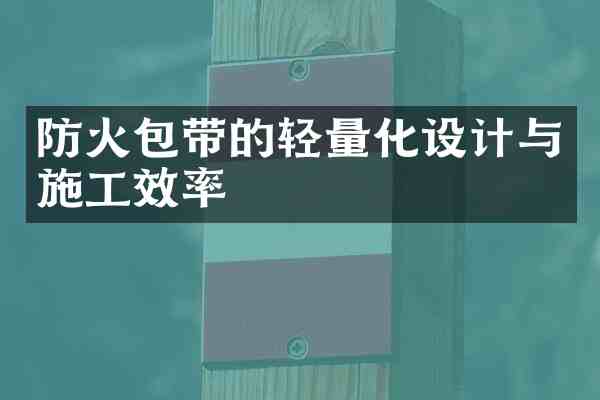 防火包带的轻量化设计与施工效率