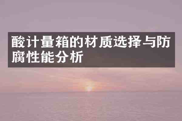 酸计量箱的材质选择与防腐性能分析