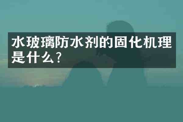 水玻璃防水剂的固化机理是什么？