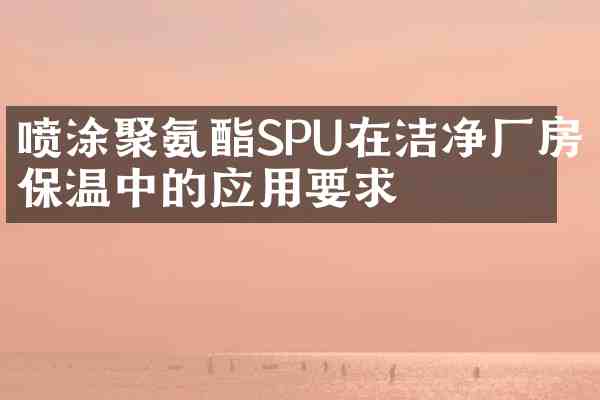 喷涂聚氨酯SPU在洁净厂房保温中的应用要求