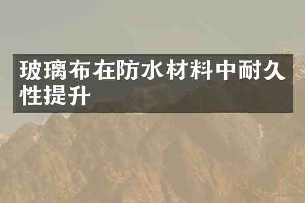 玻璃布在防水材料中耐久性提升