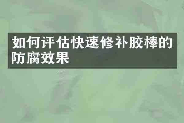 如何评估快速修补胶棒的防腐效果