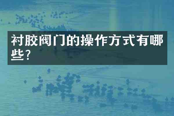 衬胶阀门的操作方式有哪些?