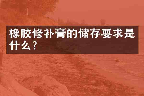橡胶修补膏的储存要求是什么?