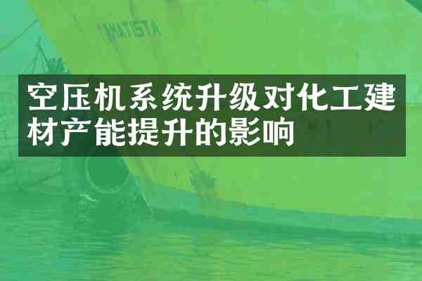 空压机系统升级对化工建材产能提升的影响