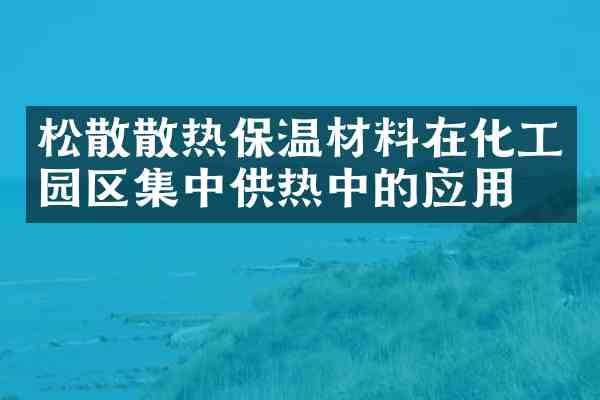 松散散热保温材料在化工园区集中供热中的应用