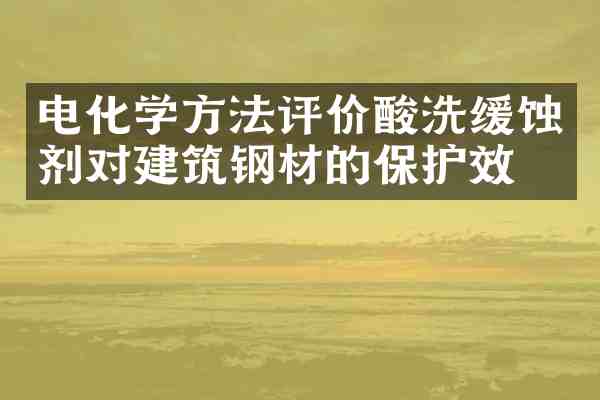 电化学方法评价酸洗缓蚀剂对建筑钢材的保护效果