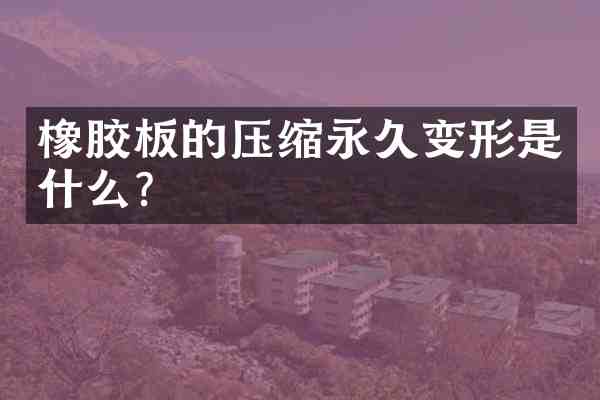 橡胶板的压缩永久变形是什么？