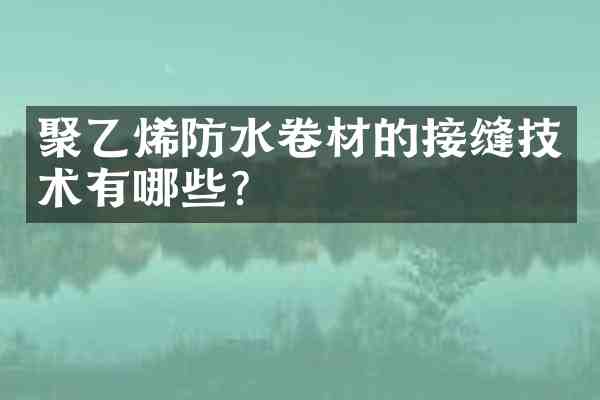 聚乙烯防水卷材的接缝技术有哪些?