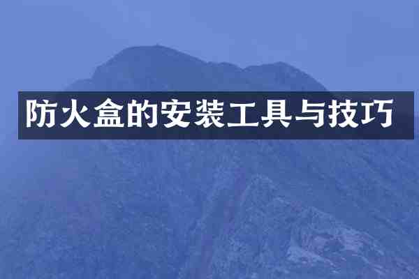 防火盒的安装工具与技巧