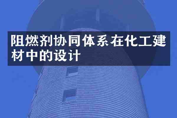 阻燃剂协同体系在化工建材中的设计