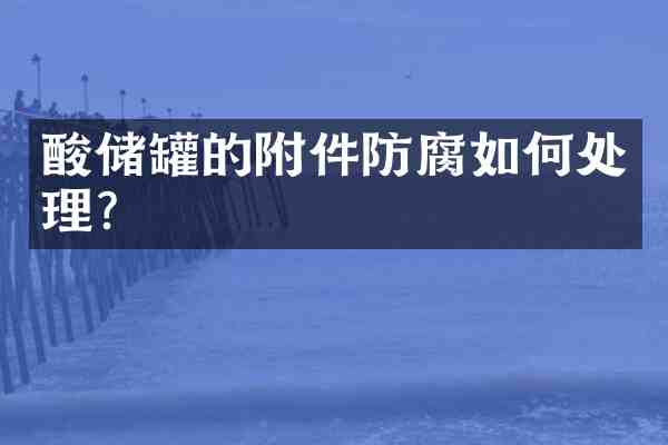 酸储罐的附件防腐如何处理?