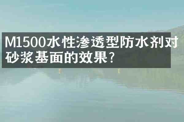 M1500水性渗透型防水剂对于砂浆基面的效果?