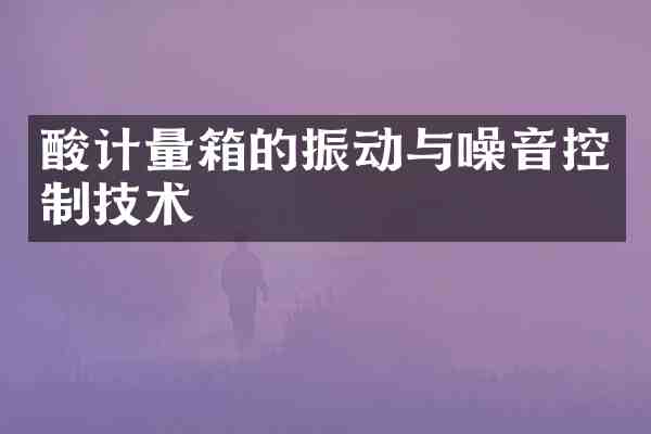 酸计量箱的振动与噪音控制技术