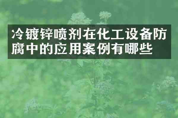 冷镀锌喷剂在化工设备防腐中的应用案例有哪些?