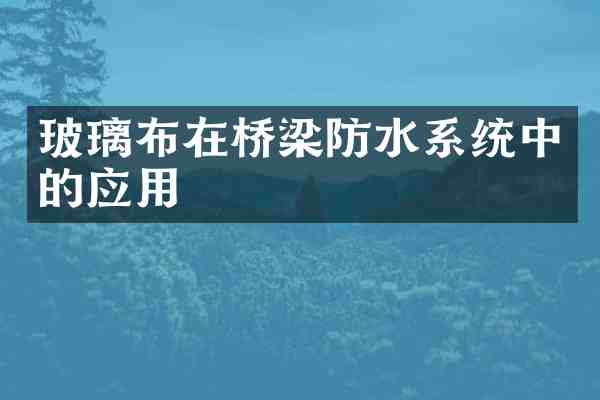玻璃布在桥梁防水系统中的应用
