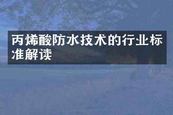 丙烯酸防水技术的行业标准解读