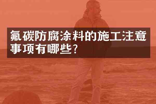 氟碳防腐涂料的施工注意事项有哪些?