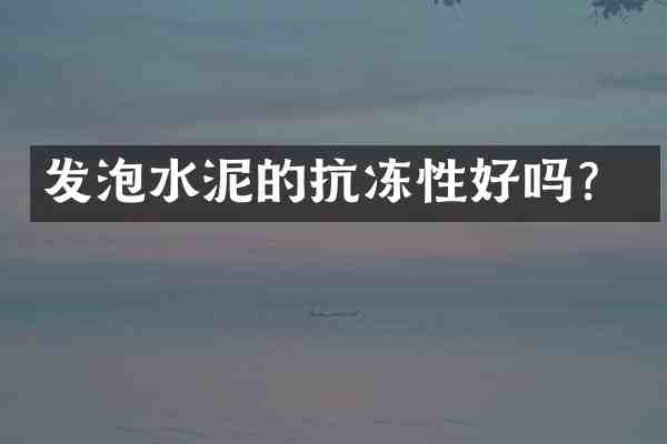 发泡水泥的抗冻性好吗?