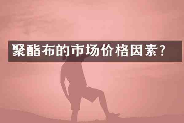 聚酯布的市场价格因素?