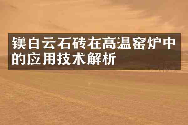 镁白云石砖在高温窑炉中的应用技术解析