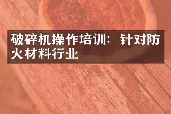破碎机操作培训:针对防火材料行业