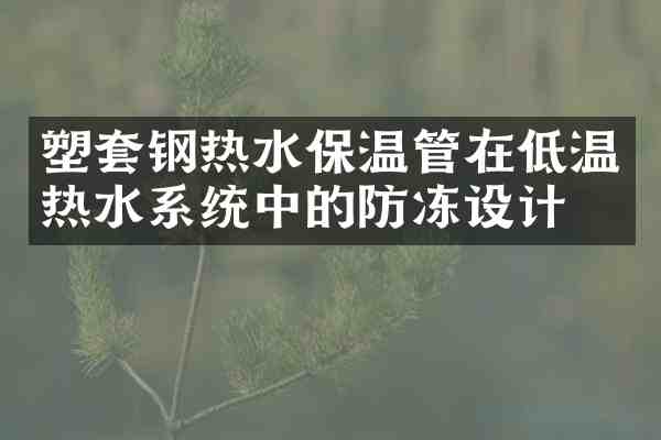 塑套钢热水保温管在低温热水系统中的防冻设计